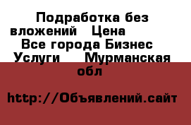 Подработка без вложений › Цена ­ 1 000 - Все города Бизнес » Услуги   . Мурманская обл.